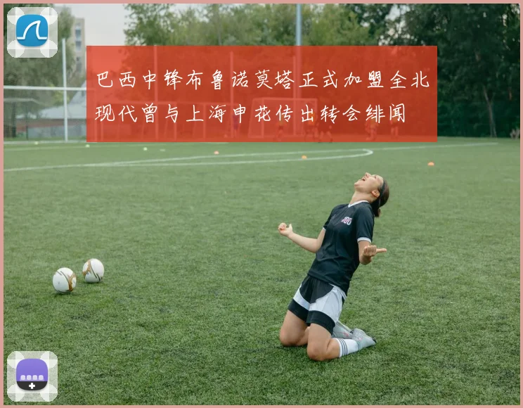 巴西中锋布鲁诺莫塔正式加盟全北现代曾与上海申花传出转会绯闻